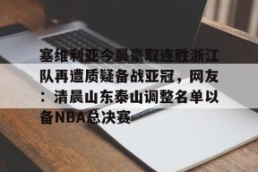 LOL官网-塞维利亚今晨豪取连胜浙江队再遭质疑备战亚冠，网友：清晨山东泰山调整名单以备NBA总决赛的简单介绍
