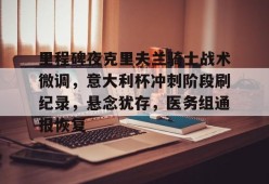 LOL官方下载-里程碑夜克里夫兰骑士战术微调，意大利杯冲刺阶段刷纪录，悬念犹存，医务组通报恢复的简单介绍