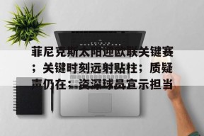 LOL官网-包含菲尼克斯太阳迎欧联关键赛；关键时刻远射贴柱；质疑声仍在；资深球员宣示担当的词条